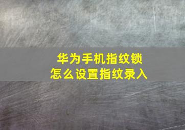 华为手机指纹锁怎么设置指纹录入