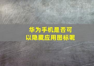 华为手机是否可以隐藏应用图标呢