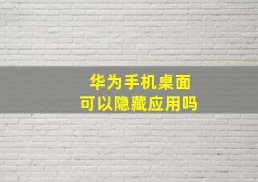 华为手机桌面可以隐藏应用吗