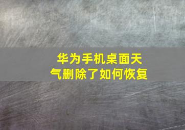 华为手机桌面天气删除了如何恢复