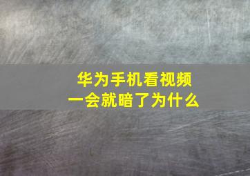 华为手机看视频一会就暗了为什么