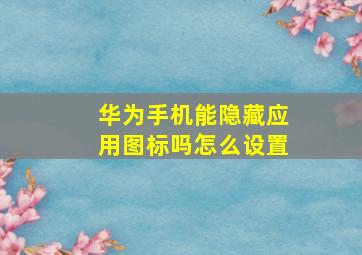 华为手机能隐藏应用图标吗怎么设置