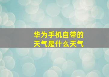 华为手机自带的天气是什么天气