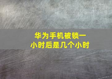 华为手机被锁一小时后是几个小时