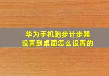 华为手机跑步计步器设置到桌面怎么设置的