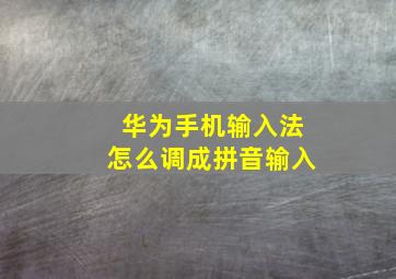 华为手机输入法怎么调成拼音输入