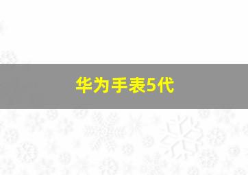 华为手表5代