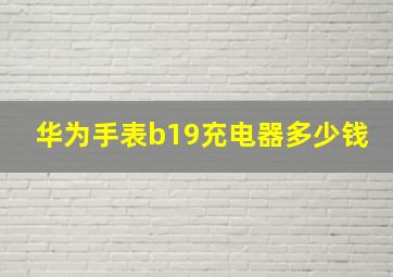 华为手表b19充电器多少钱