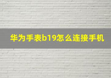 华为手表b19怎么连接手机