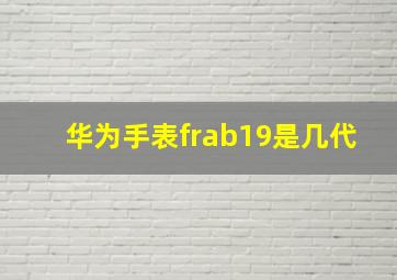 华为手表frab19是几代