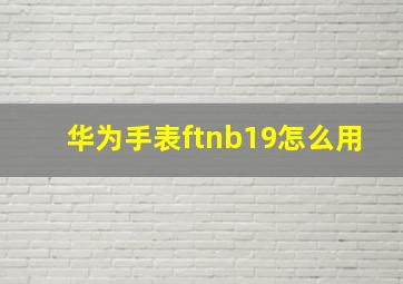 华为手表ftnb19怎么用