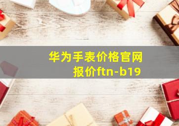 华为手表价格官网报价ftn-b19