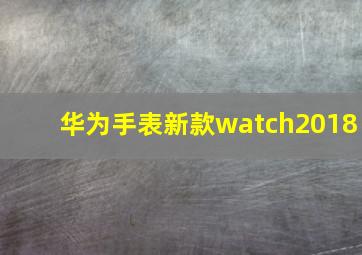 华为手表新款watch2018