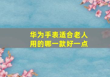 华为手表适合老人用的哪一款好一点