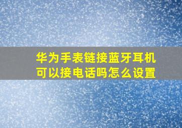 华为手表链接蓝牙耳机可以接电话吗怎么设置