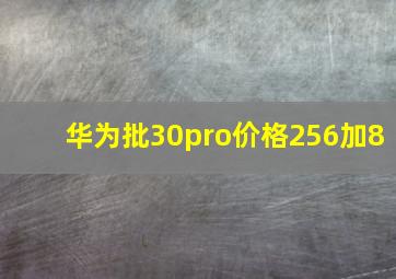 华为批30pro价格256加8