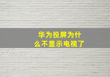 华为投屏为什么不显示电视了