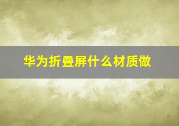 华为折叠屏什么材质做