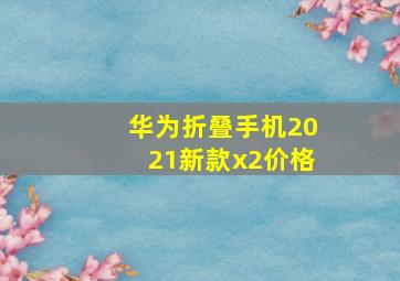 华为折叠手机2021新款x2价格