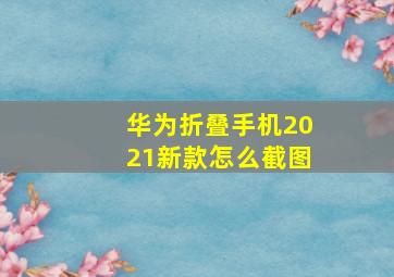 华为折叠手机2021新款怎么截图