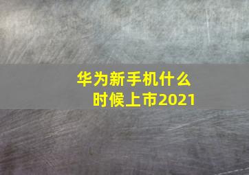 华为新手机什么时候上市2021