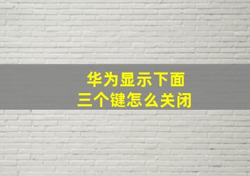 华为显示下面三个键怎么关闭