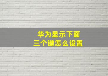 华为显示下面三个键怎么设置