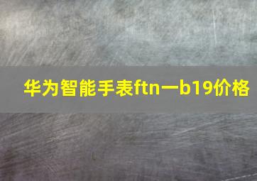 华为智能手表ftn一b19价格