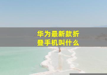 华为最新款折叠手机叫什么