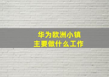 华为欧洲小镇主要做什么工作