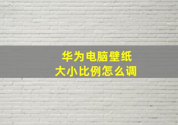 华为电脑壁纸大小比例怎么调