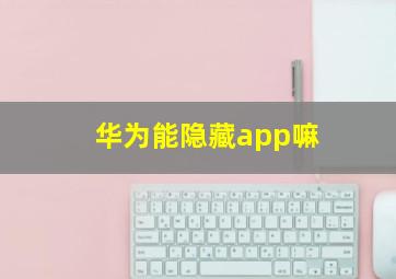 华为能隐藏app嘛