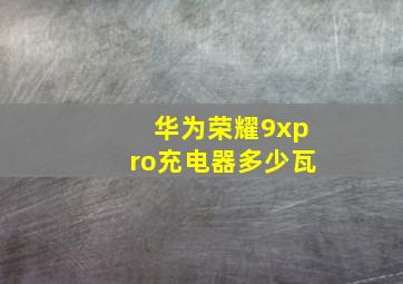 华为荣耀9xpro充电器多少瓦