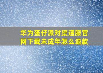 华为蛋仔派对渠道服官网下载未成年怎么退款