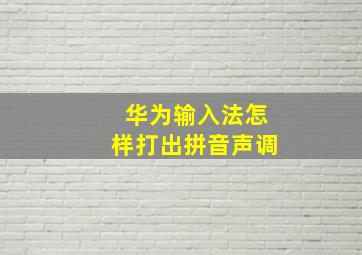 华为输入法怎样打出拼音声调