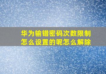 华为输错密码次数限制怎么设置的呢怎么解除