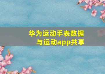 华为运动手表数据与运动app共享