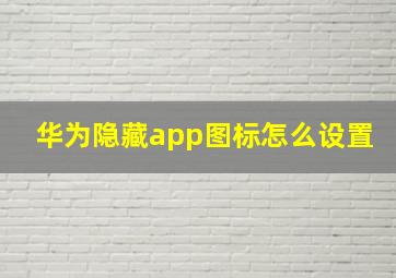 华为隐藏app图标怎么设置