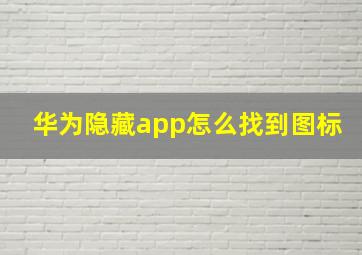 华为隐藏app怎么找到图标