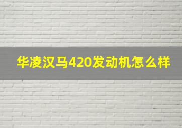 华凌汉马420发动机怎么样