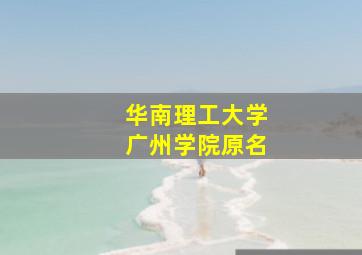 华南理工大学广州学院原名