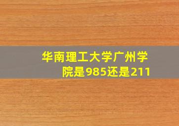 华南理工大学广州学院是985还是211