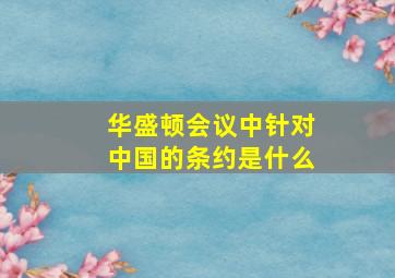 华盛顿会议中针对中国的条约是什么