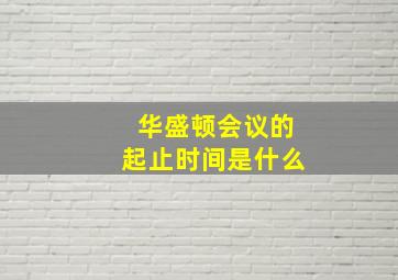 华盛顿会议的起止时间是什么