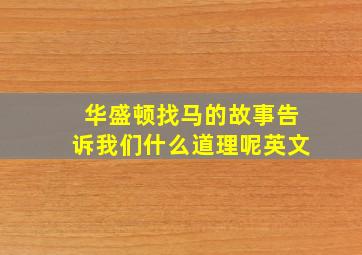 华盛顿找马的故事告诉我们什么道理呢英文