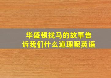 华盛顿找马的故事告诉我们什么道理呢英语