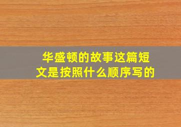 华盛顿的故事这篇短文是按照什么顺序写的