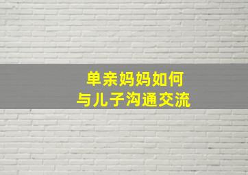 单亲妈妈如何与儿子沟通交流