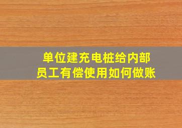 单位建充电桩给内部员工有偿使用如何做账