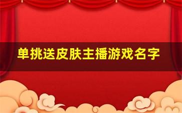 单挑送皮肤主播游戏名字